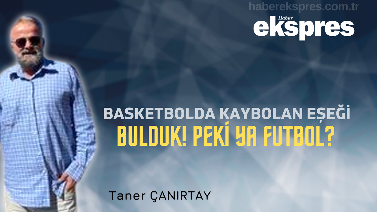 Basketbolda Kaybolan Eşeği Bulduk! Peki Ya Futbol?