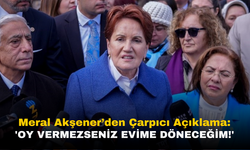 Meral Akşener'den Çarpıcı Çıkış: 'Oy Vermezlerse Evime Döneceğim!'