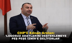 CHP'li Ednan Arslan: 'Logosuz Adayları Desteklemek İçin İzmir'e Akın Ediyorlar'