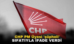 CHP PM Üyesi 'şüpheli' sıfatıyla ifade verdi