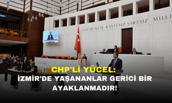 CHP'Lİ YÜCEL: İZMİR'DE YAŞANANLAR GERİCİ BİR AYAKLANMADIR!