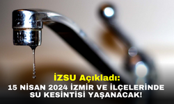İZSU açıkladı: 15 Nisan 2024 İzmir ve ilçelerinde su kesintisi yaşanacak!