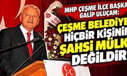 MHP Çeşme İlçe Başkanı Galip Uluçam: Ceşme Belediyesi hiçbir kişinin şahsi mülkü değildir!