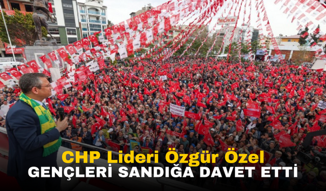 CHP Lideri Özgür Özel: "Gençleri Sandığa Davet Ediyorum"