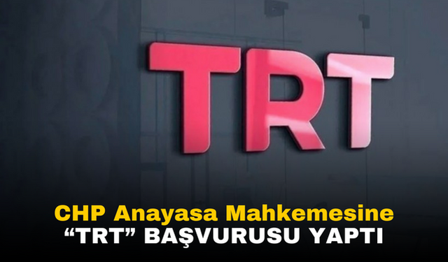 CHP Anayasa Mahkemesi'ne TRT Başvurusu Yaptı!