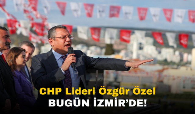 CHP Lideri Özgür Özel Bugün İzmir'de!