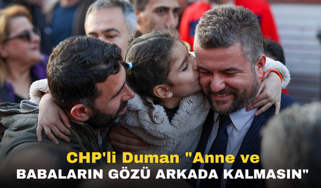 CHP'li Duman "Anne ve babaların gözü arkada kalmasın"