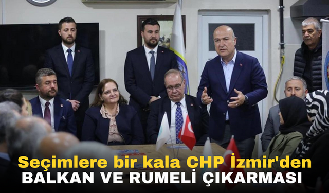 Seçimlere bir kala CHP İzmir'den Balkan ve Rumeli çıkarması