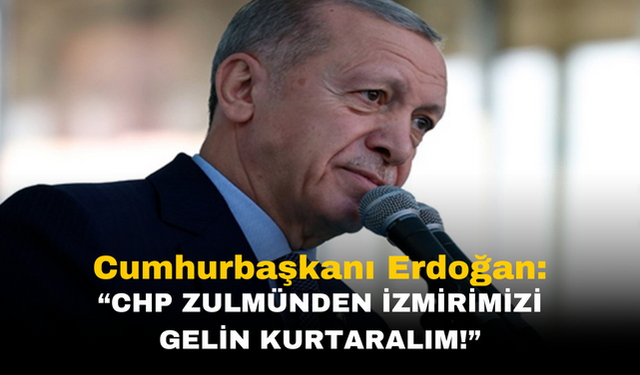 Cumhurbaşkanı Erdoğan: "CHP Zulmünden İzmir'imizi Gelin Kurtaralım!"