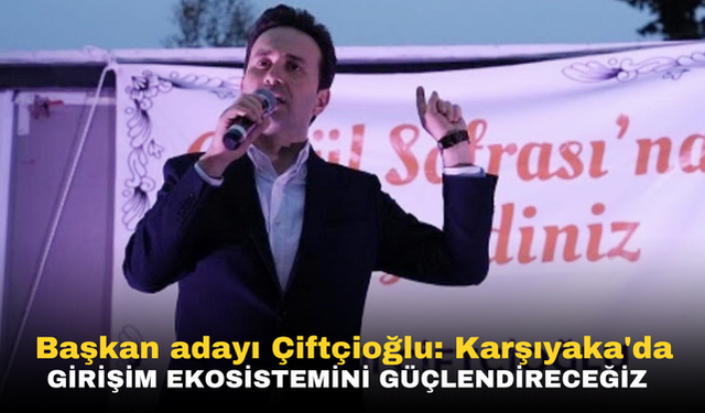 Başkan adayı Çiftçioğlu: Karşıyaka'da girişim ekosistemini güçlendireceğiz