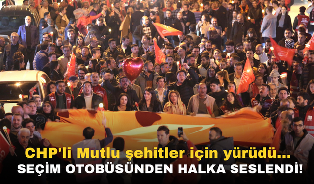 CHP'li Mutlu şehitler için yürüdü… Seçim otobüsünden halka seslendi!