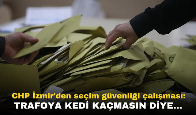 CHP İzmir'den seçim güvenliği çalışması: Trafoya kedi kaçmasın diye...