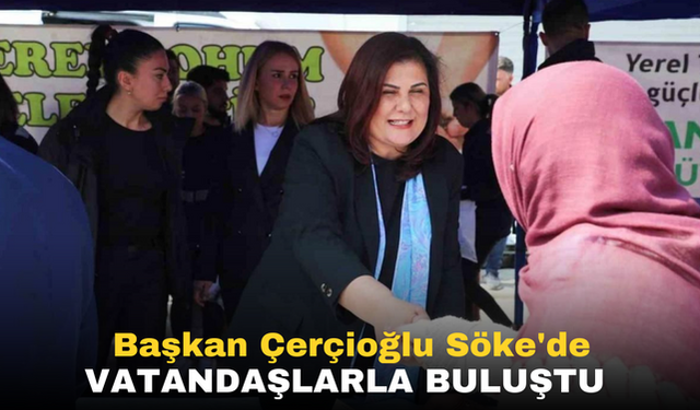Başkan Çerçioğlu Söke'de vatandaşlarla buluştu