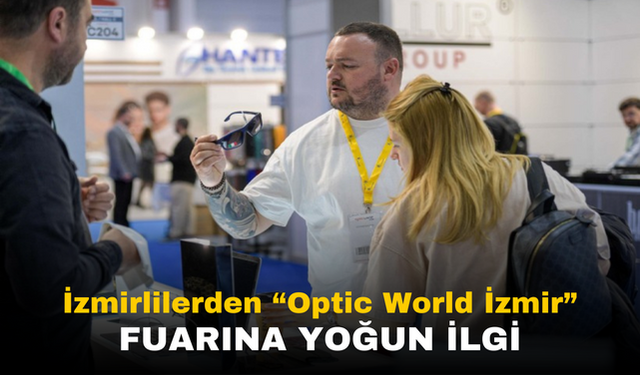 Optik World İzmir Fuarı: Optik Sektöründe Yeni Trendler ve Uluslararası İş Birlikleri