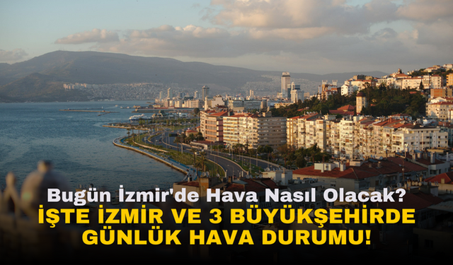 Bugün İzmir'de Hava Nasıl Olacak? İşte İzmir ve 4 Büyükşehirde Günlük Hava Durumu!
