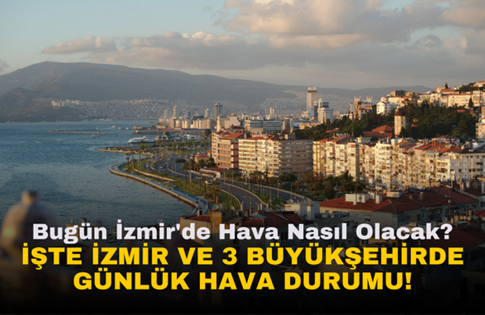Bugün İzmir'de Hava Nasıl Olacak? İşte İzmir, İstanbul, Ankara, Bursa Günlük Hava Durumu!