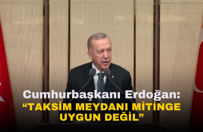 Cumhurbaşkanı Erdoğan | "Taksim Meydanı Mitinge Uygun Değil!"