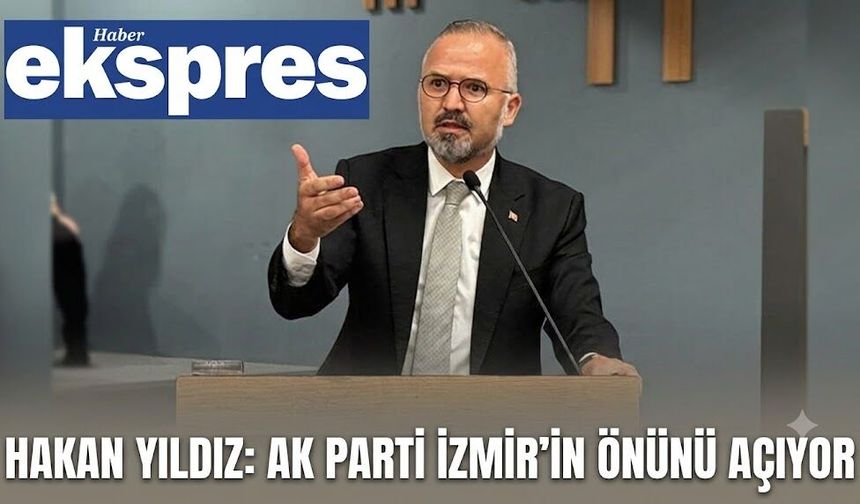 Hakan Yıldız: AK Parti İzmir’in önünü açıyor