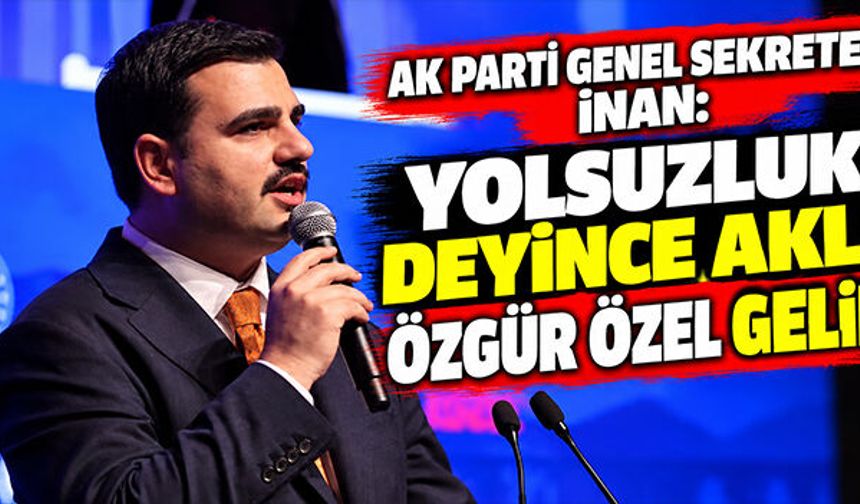 AK Parti Genel Sekreteri İnan: Yolsuzluk deyince akla Özgür Özel gelir!