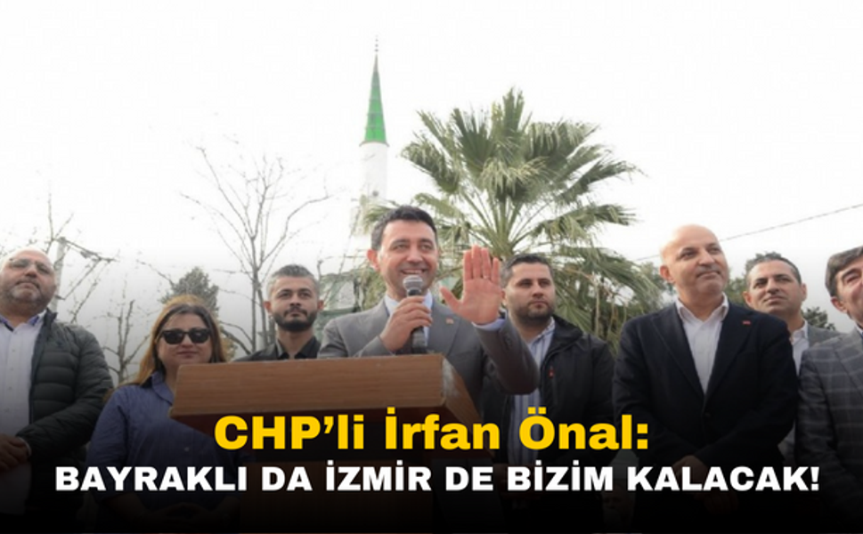 CHP Bayraklı Adayı İrfan Önal: Bayraklı da İzmir de Bizim Kalacak!