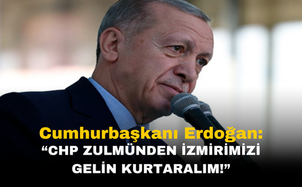 Cumhurbaşkanı Erdoğan: "CHP Zulmünden İzmir'imizi Gelin Kurtaralım!"