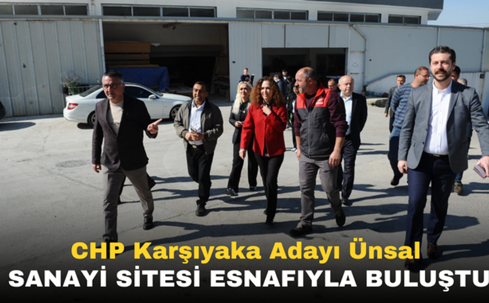 CHP Karşıyaka Adayı Ünsal sanayi sitesi esnafıyla buluştu