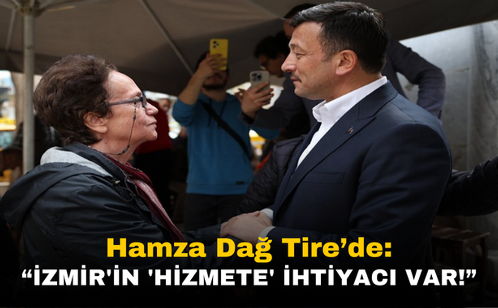 Hamza Dağ: "İzmir'in 'hizmete' ihtiyacı var!"