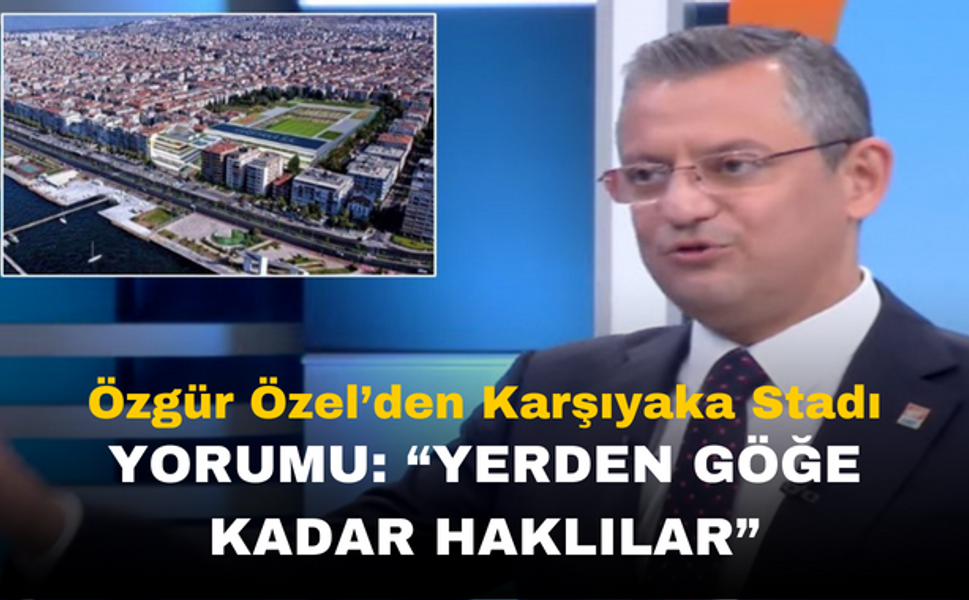 Özgür Özel'den Karşıyaka Stadyumu Açıklaması: "Yerden Göğe Kadar Haklılar!"