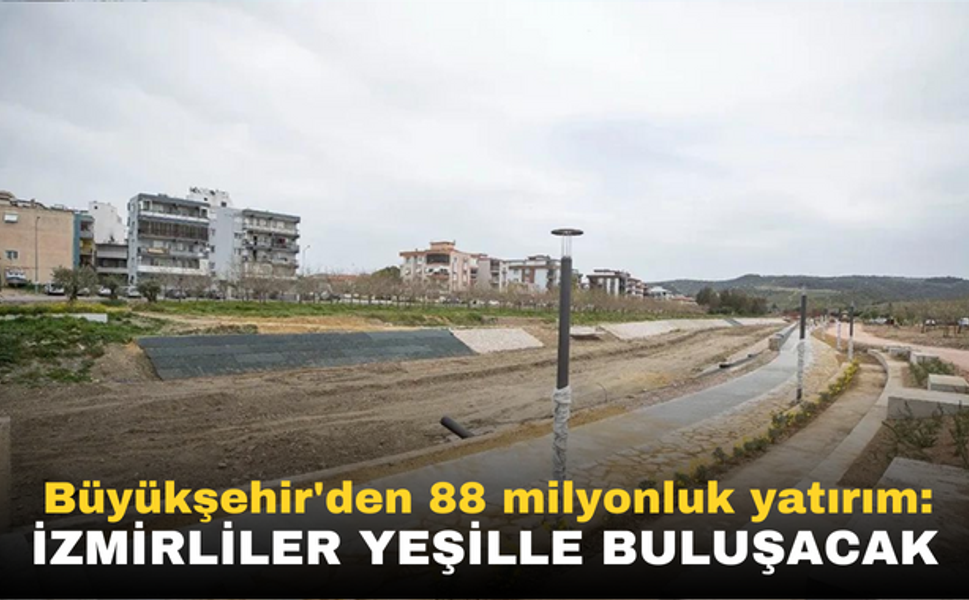 Büyükşehir'den 88 milyonluk yatırım: İzmirliler yeşille buluşacak