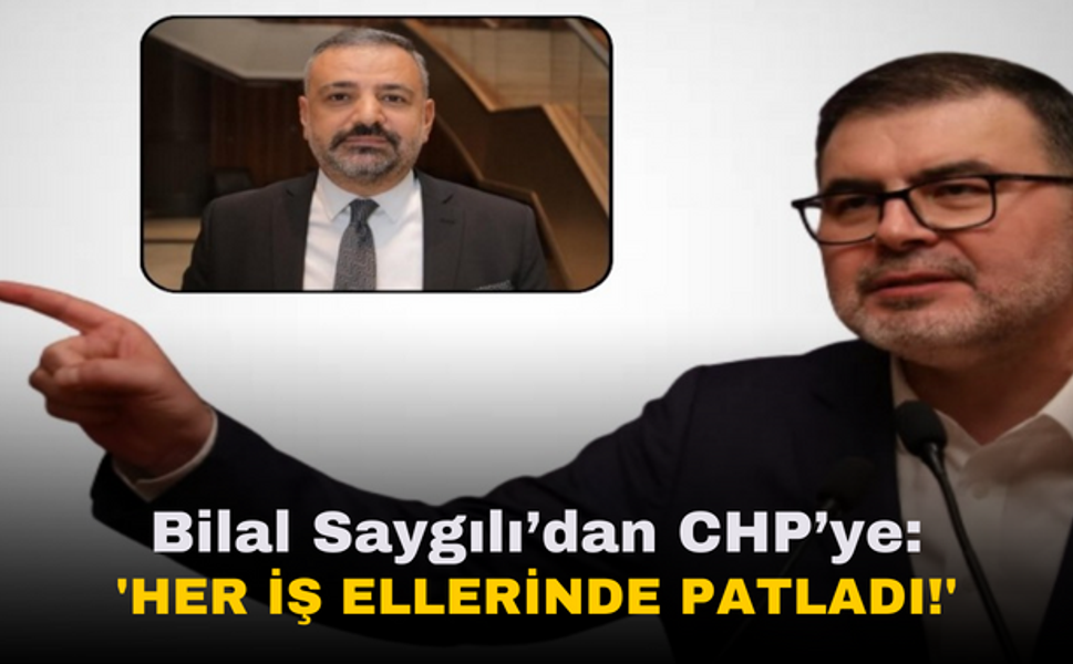 Bilal Saygılı’dan CHP’ye |  'Her iş ellerinde patladı!'