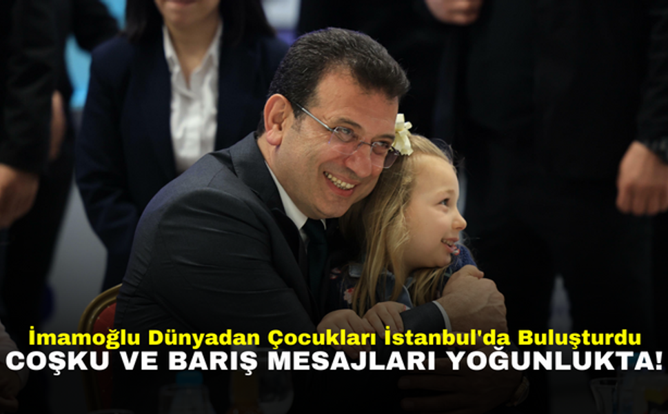 İmamoğlu Dünyadan Çocukları İstanbul'da Buluşturdu, Coşku ve Barış Mesajları Yoğunlukta!