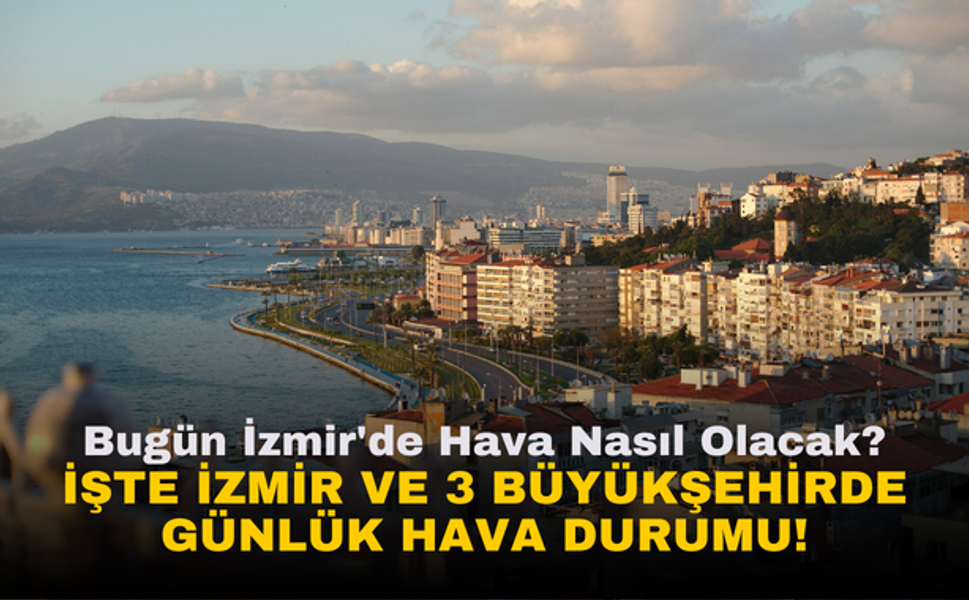 Bugün İzmir'de Hava Nasıl? Olacak İşte İzmir ve 3 Büyükşehirde Günlük Hava Durumu!