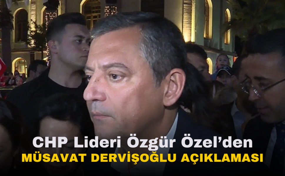 CHP Lideri Özgür Özel'den Müsavat Dervişoğlu açıklaması | "Çok kıymetli bir isimdir..."