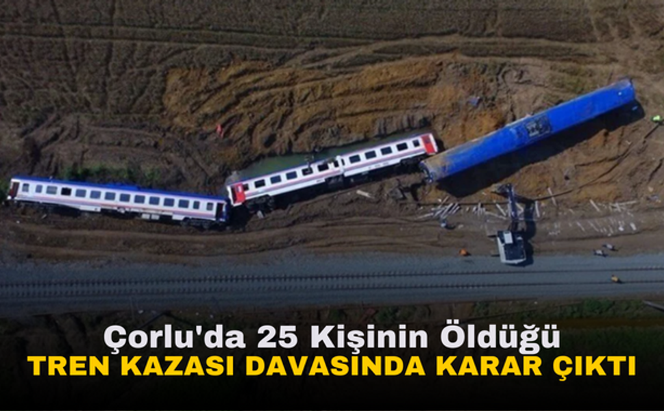 Çorlu'da 25 Kişinin Öldüğü Tren Kazası Davasında Verilen Cezalar Açıklandı | İşte verilen cezalar!
