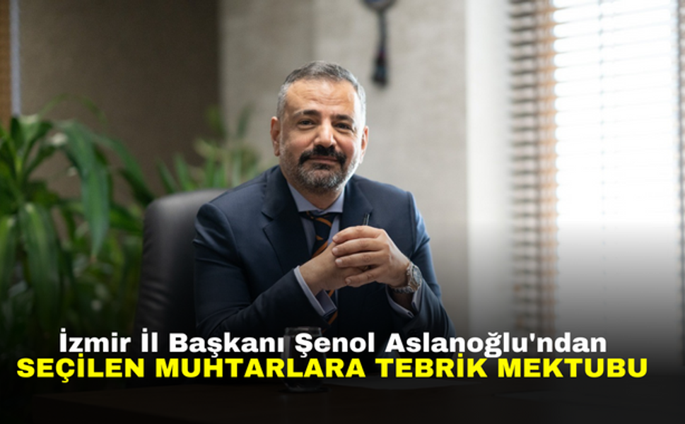 İzmir İl Başkanı Şenol Aslanoğlu'ndan Seçilen Muhtarlara Tebrik Mektubu
