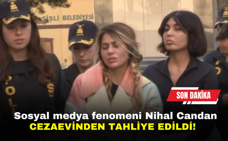 SonDakika | Sosyal medya fenomeni Nihal Candan tahliye edildi!