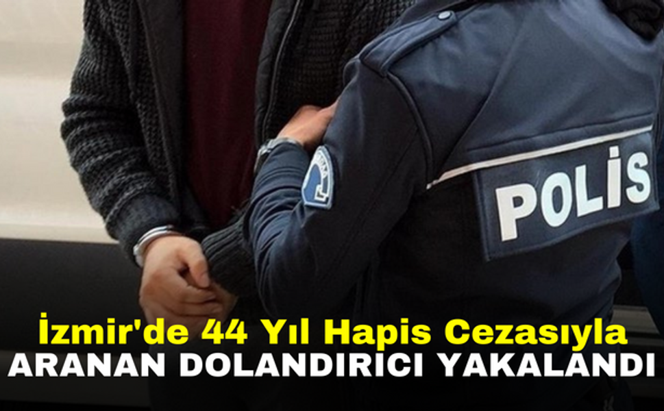 İzmir'de 44 yıl hapis cezasıyla aranan dolandırıcı yakalandı