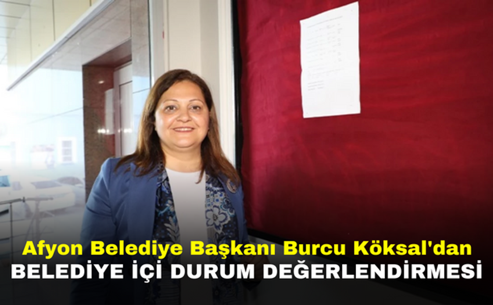 Afyon Belediye Başkanı Burcu Köksal'dan Belediye İçi Durum Değerlendirmesi