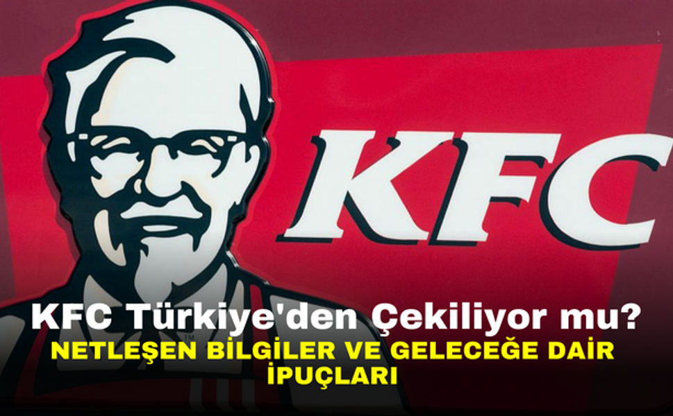 KFC Türkiye'den Çekiliyor mu? Netleşen Bilgiler ve Geleceğe Dair İpuçları