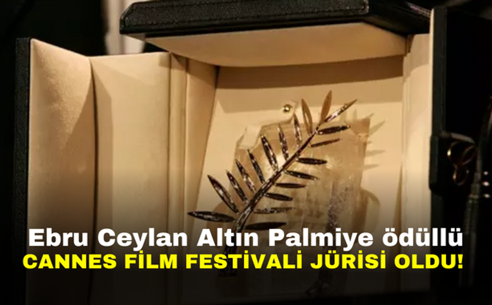 Ebru Ceylan Altın Palmiye ödüllü Cannes Film Festivali jürisi oldu!