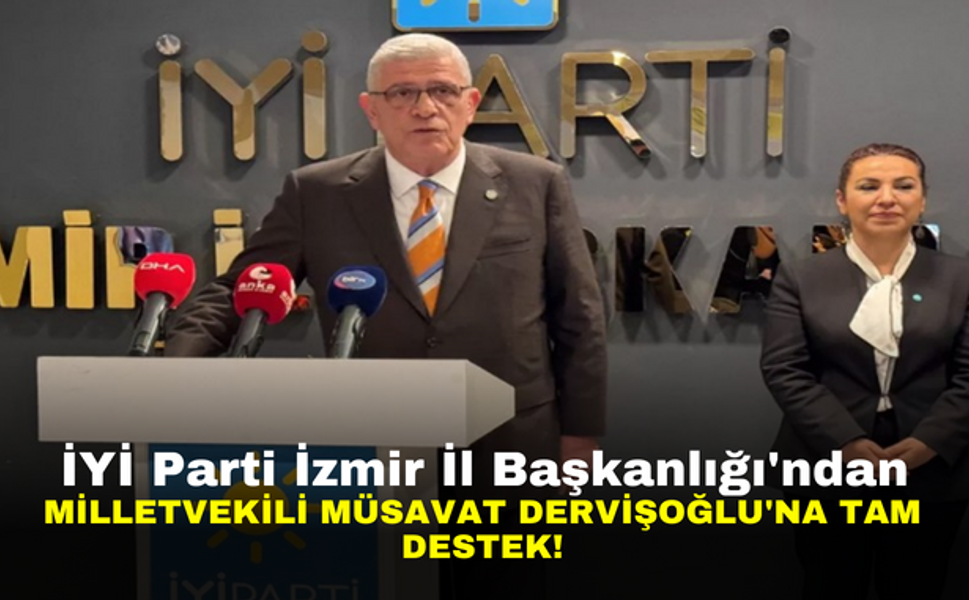 İYİ Parti İzmir İl Başkanlığı'ndan Milletvekili Müsavat Dervişoğlu'na Tam Destek!