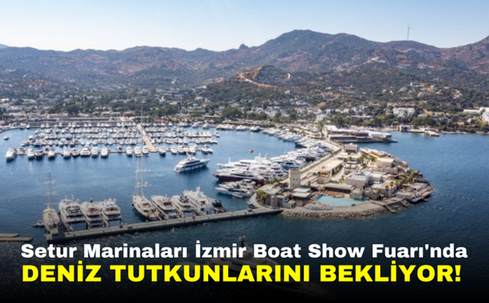 Setur Marinaları İzmir Boat Show Fuarı'nda Deniz Tutkunlarını Bekliyor!