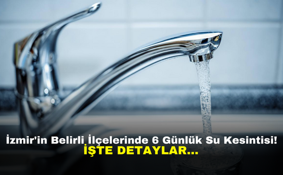 İzmir'in Belirli İlçelerinde 6 Günlük Su Kesintisi! İşte Detaylar...