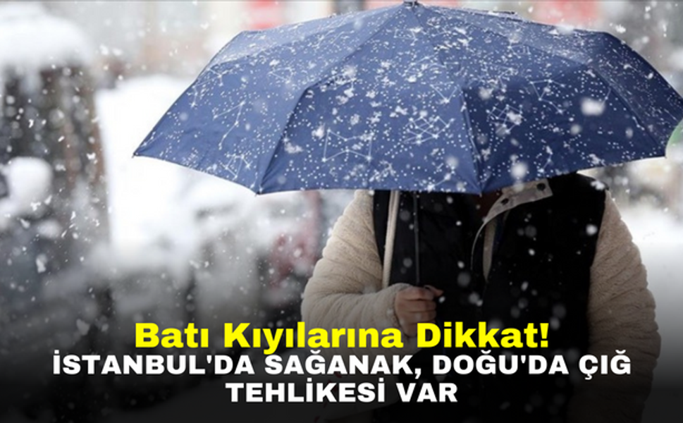 Batı Kıyılarına Dikkat! İstanbul'da Sağanak, Doğu'da Çığ Tehlikesi Var