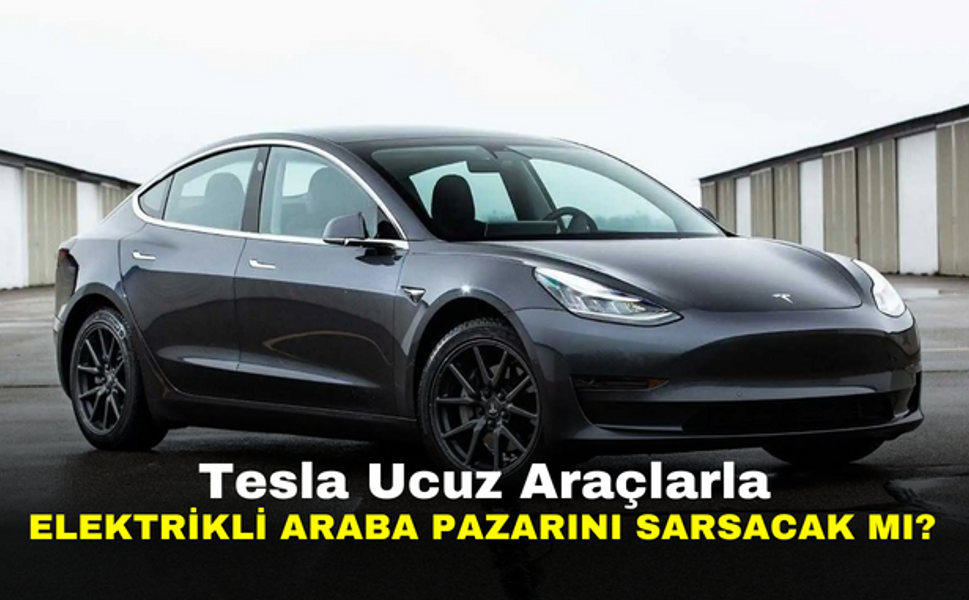 Tesla Ucuz Araçlarla Elektrikli Araba Pazarını Sarsacak mı?