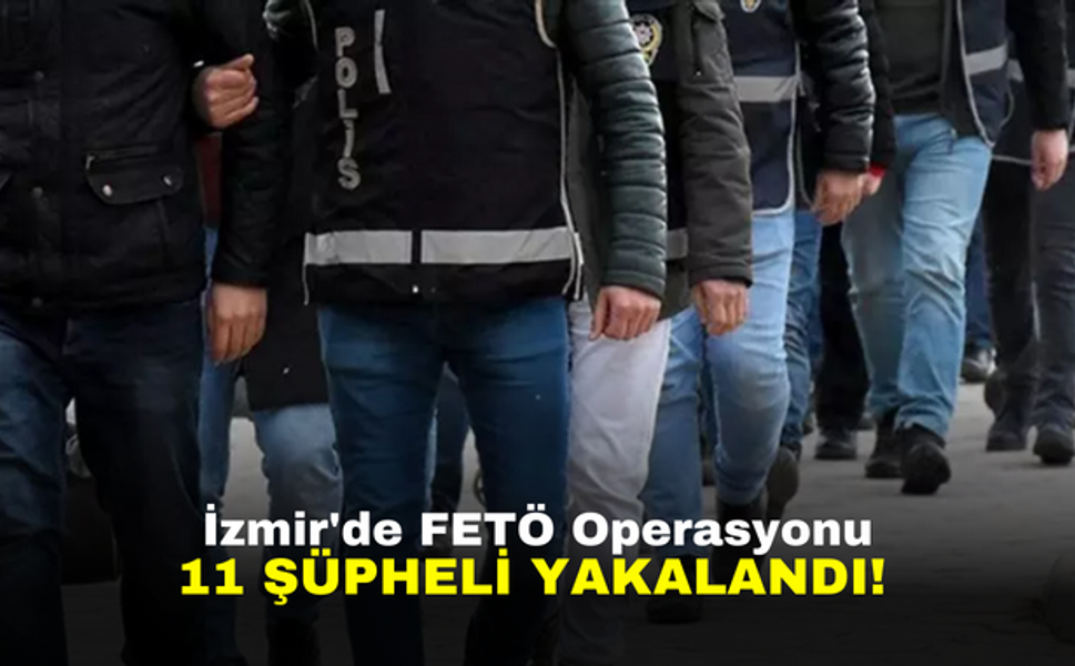İzmir'de FETÖ operasyonu | 11 şüpheli yakalandı!