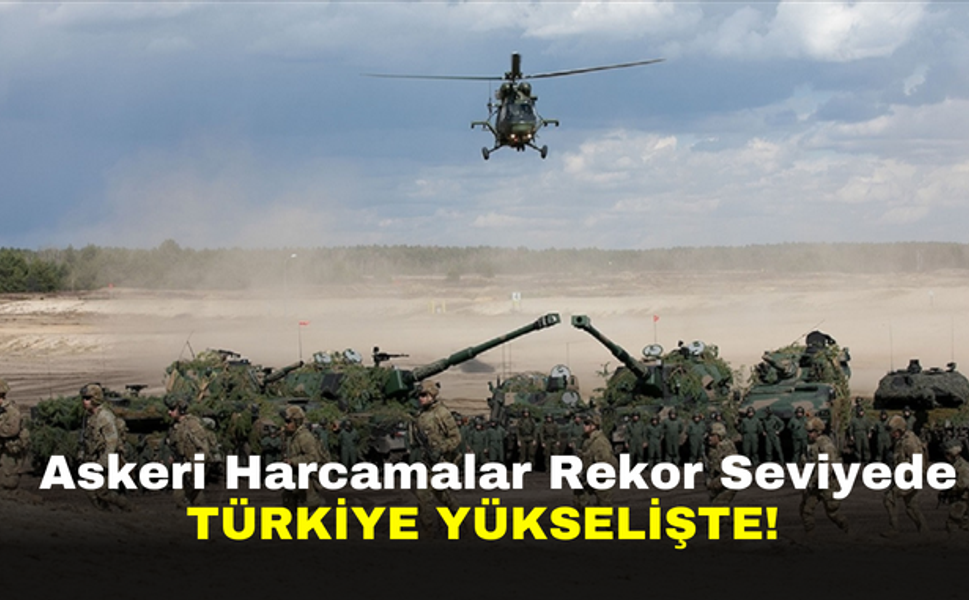 Askeri Harcamalar Rekor Seviyede: Türkiye Yükselişte!