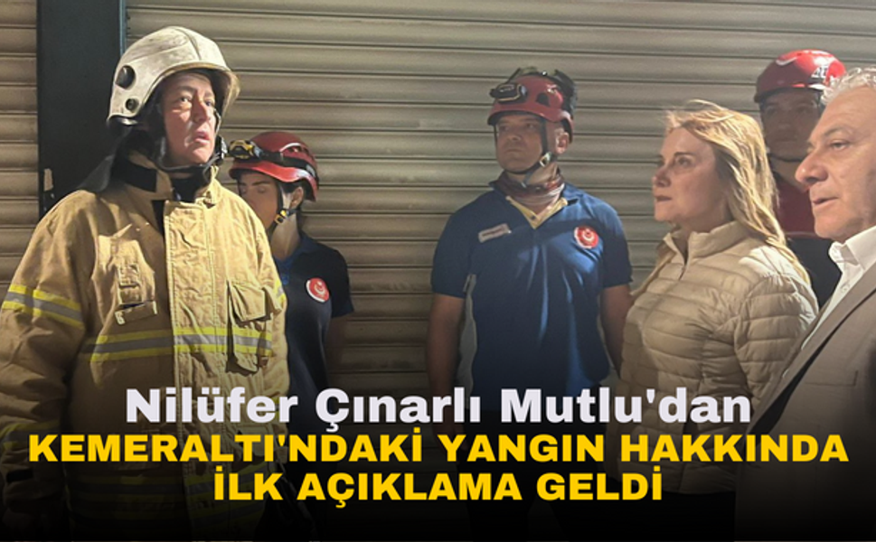 Konak Belediye Başkanı Nilüfer Çınarlı Mutlu'dan Kemeraltı'ndaki yangın hakkında olay yerinde ilk açıklama