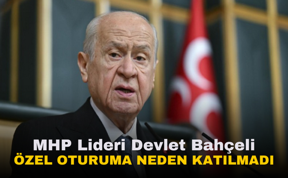 MHP Lideri Devlet Bahçeli'nin Özel Oturuma Katılmama Nedenleri