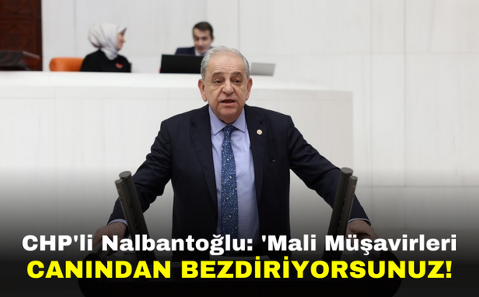 CHP'li Nalbantoğlu: 'Mali Müşavirleri Canından Bezdiriyorsunuz!